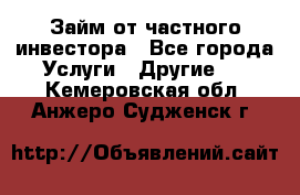 Займ от частного инвестора - Все города Услуги » Другие   . Кемеровская обл.,Анжеро-Судженск г.